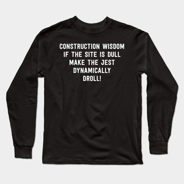 Construction Wisdom If the Site is Dull Long Sleeve T-Shirt by trendynoize